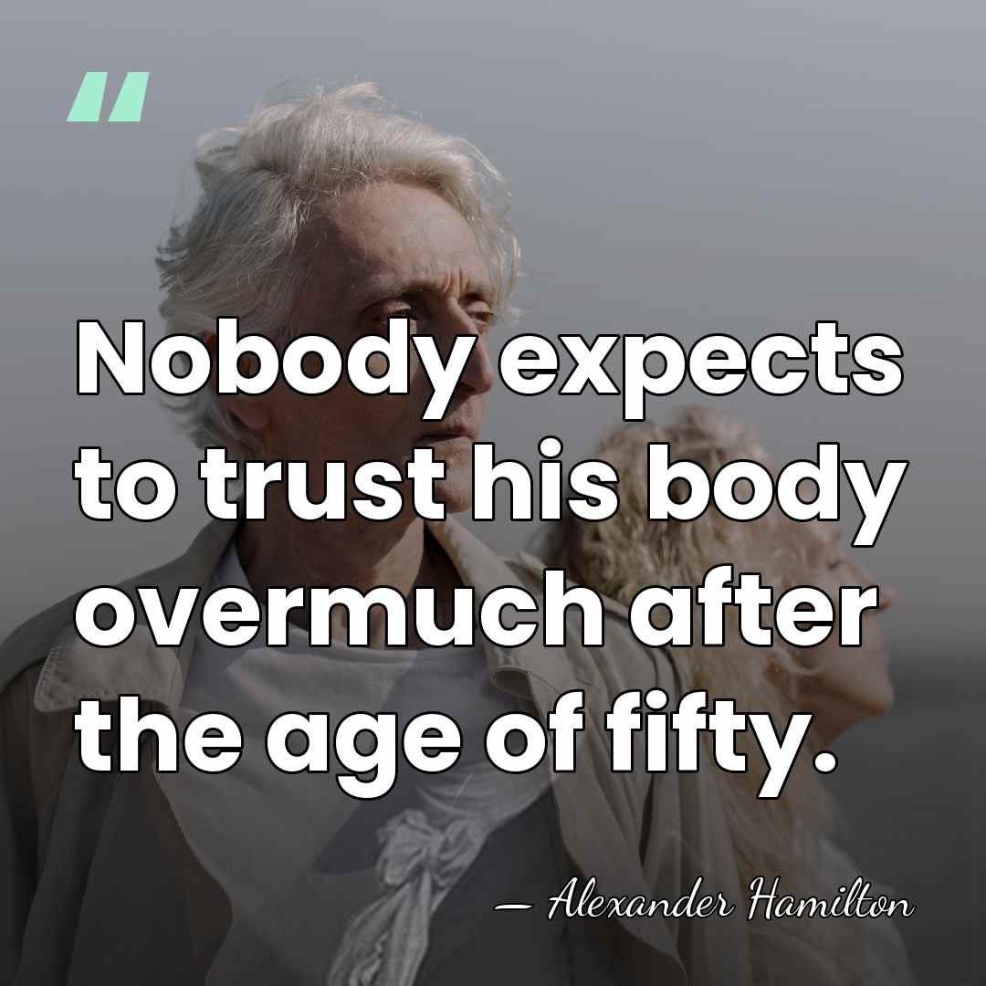 Nobody expects to trust his body overmuch after the age of fifty. - Alexander Hamilton
