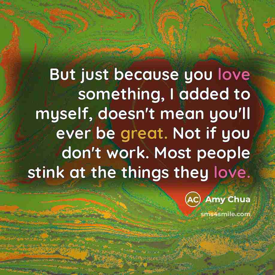 “But just because you love something, I added to myself,…” quote by Amy Chua