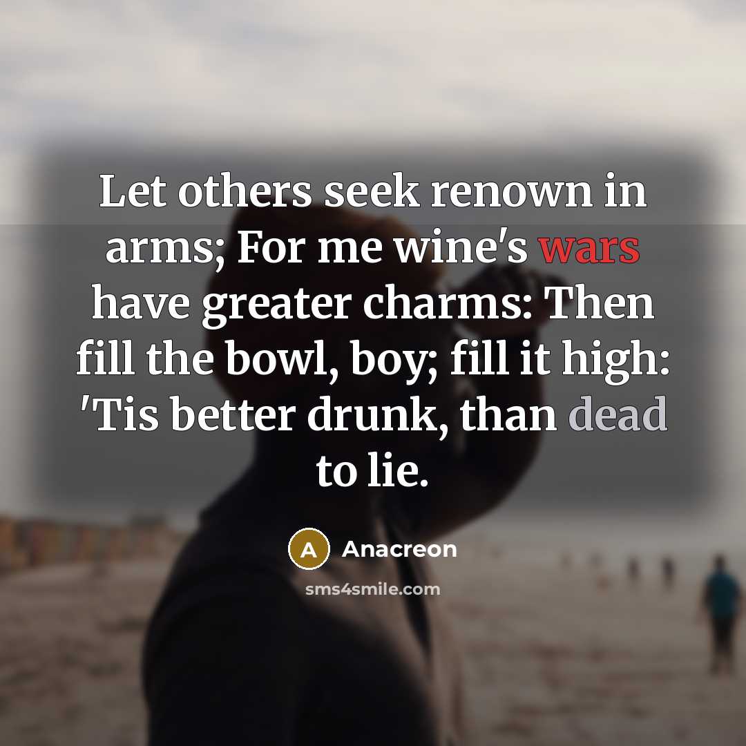 “Let others seek renown in arms; For me wine's wars…” quote by Anacreon