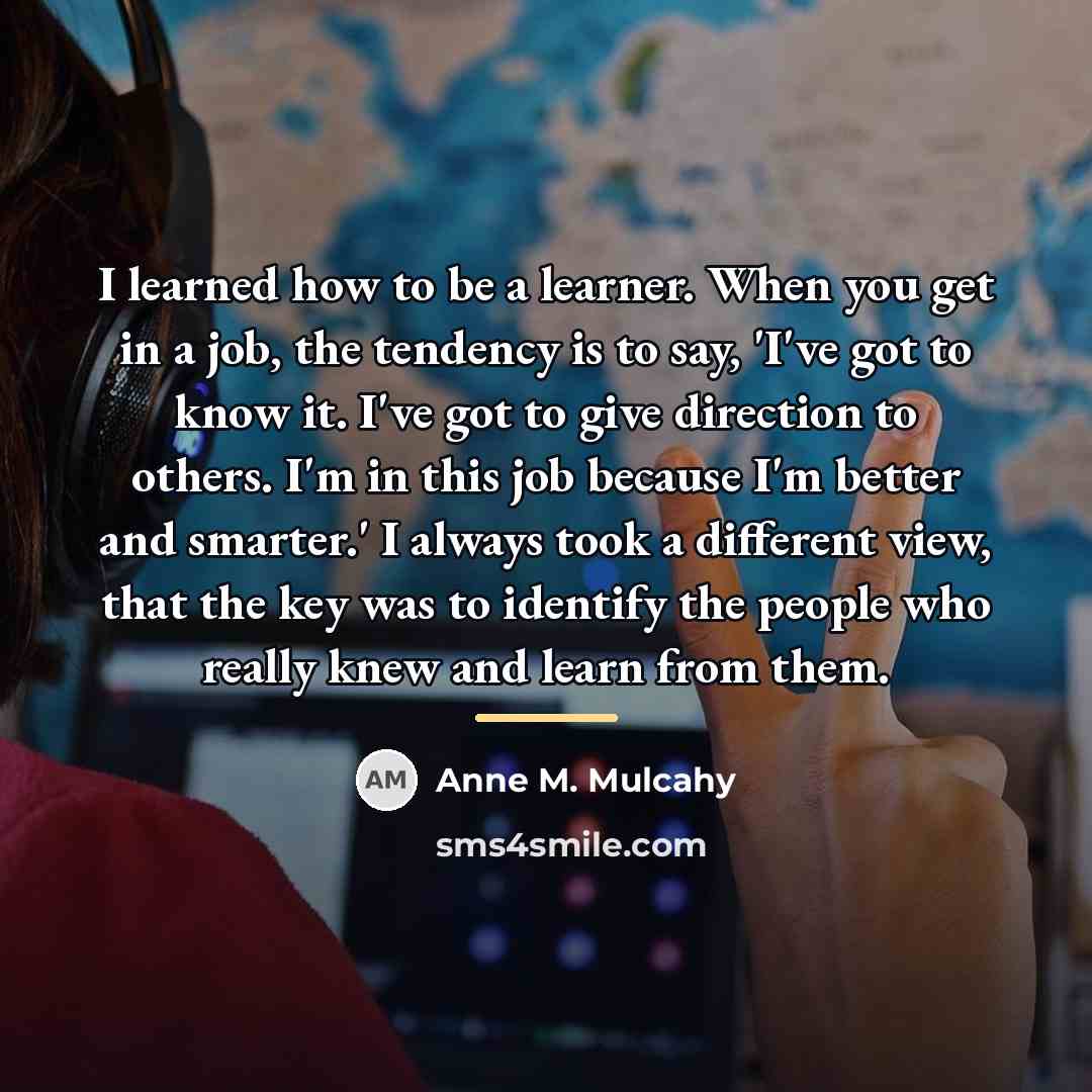“I learned how to be a learner. When you get…” quote by Anne M. Mulcahy