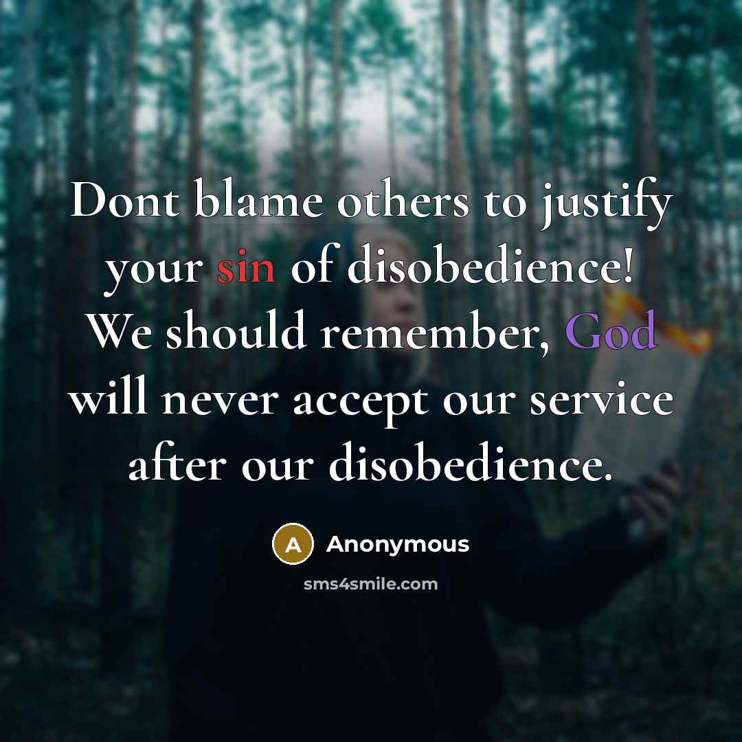 “Dont blame others to justify your sin of disobedience! We should remember, God will never accept our service after our disobedience.” quote by Anonymous