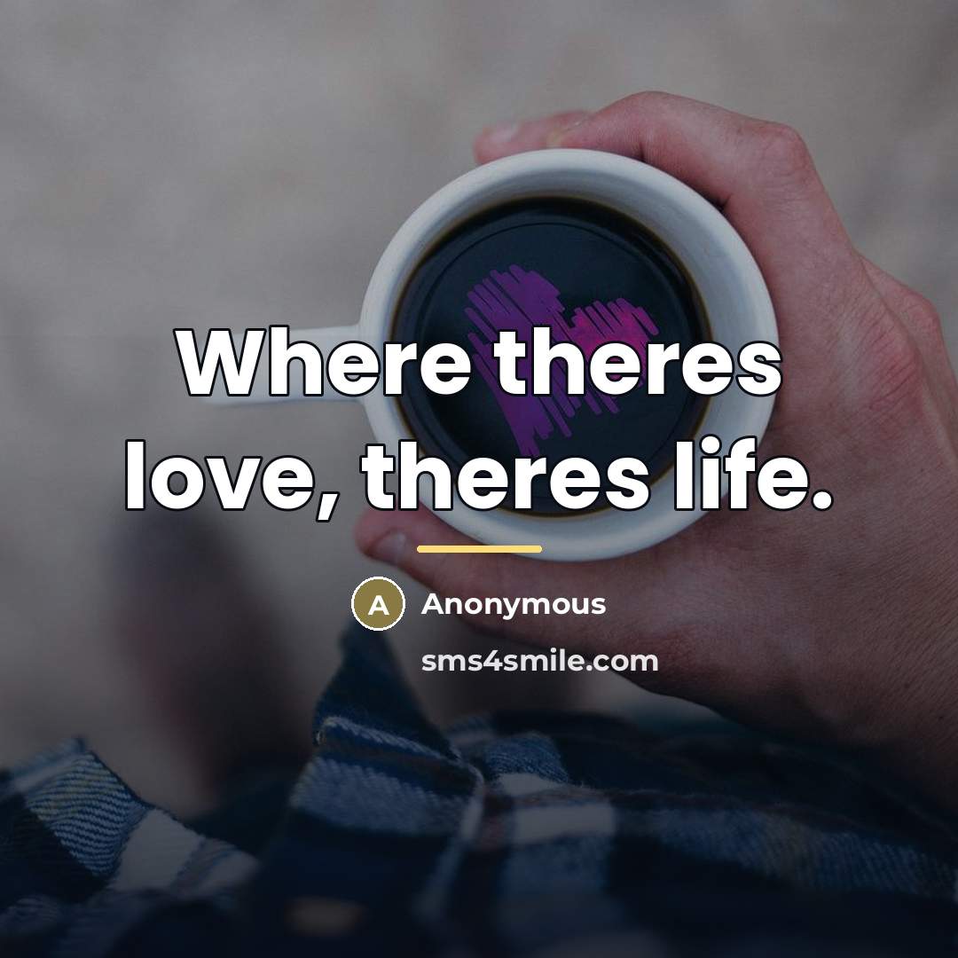 “Where theres love, theres life.…” quote by Anonymous