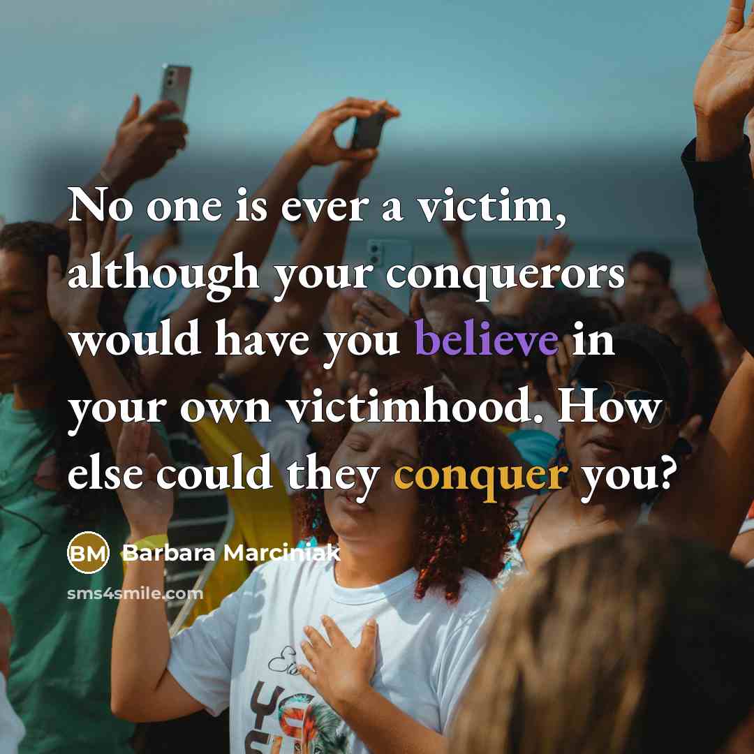 “No one is ever a victim, although your conquerors would…” quote by Barbara Marciniak