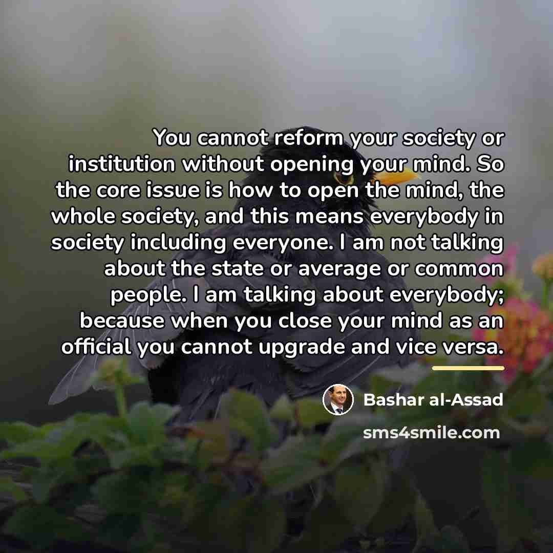 “You cannot reform your society or institution without opening your…” quote by Bashar al-Assad