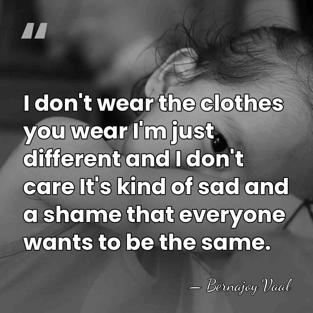 I don't wear the clothes you wear I'm just different and I&hellip; - Bernajoy Vaal