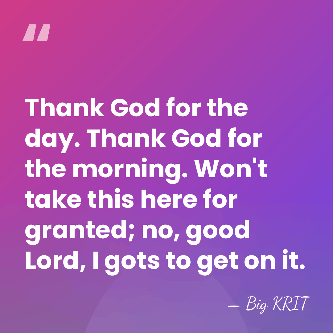 Thank God for the day. Thank God for the morning. Won't take&hellip; - Big KRIT