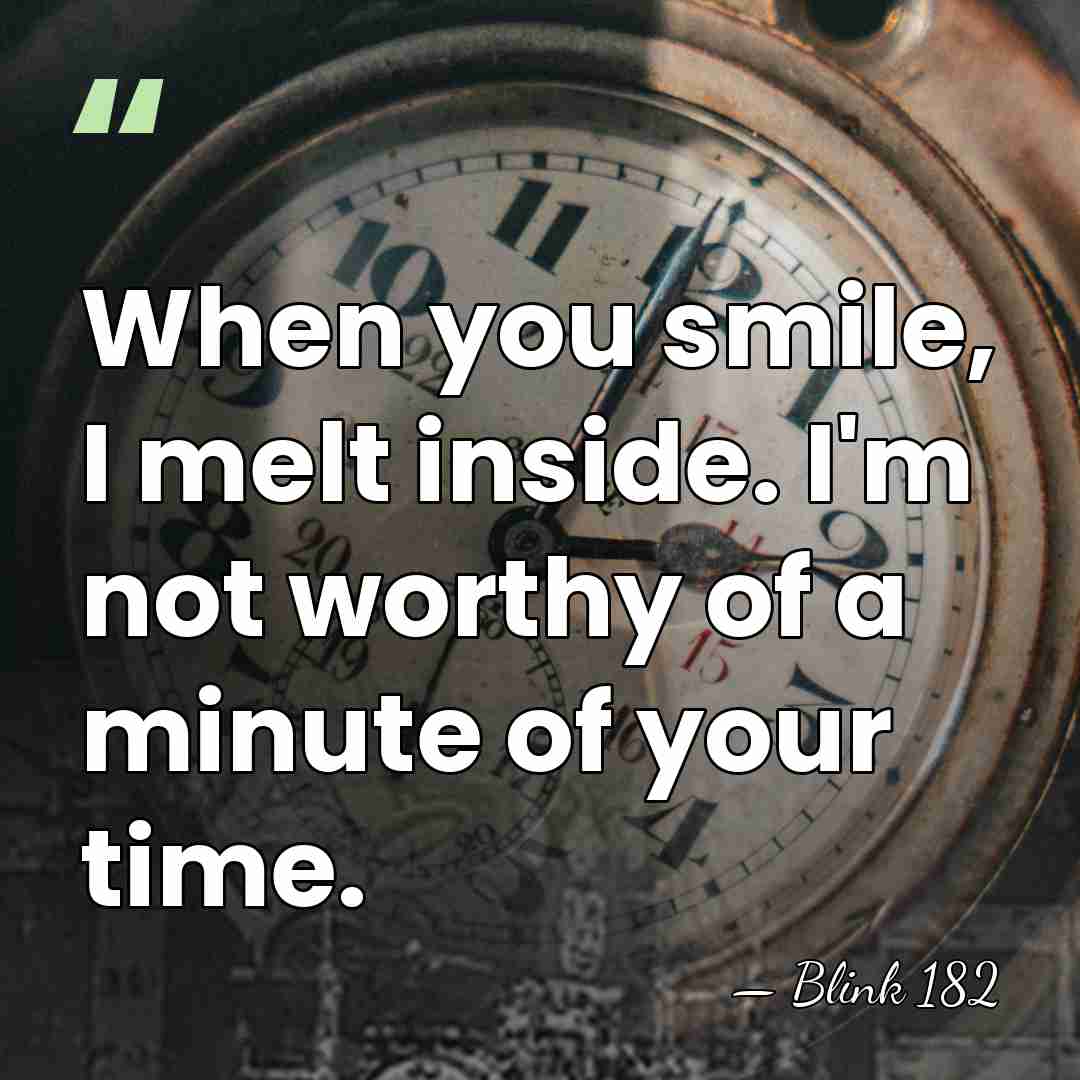 When you smile, I melt inside. I'm not worthy of a minute&hellip; - Blink 182
