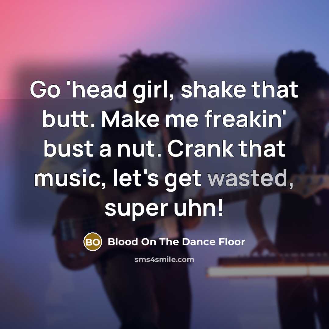 “Go 'head girl, shake that butt. Make me freakin' bust…” quote by Blood On The Dance Floor
