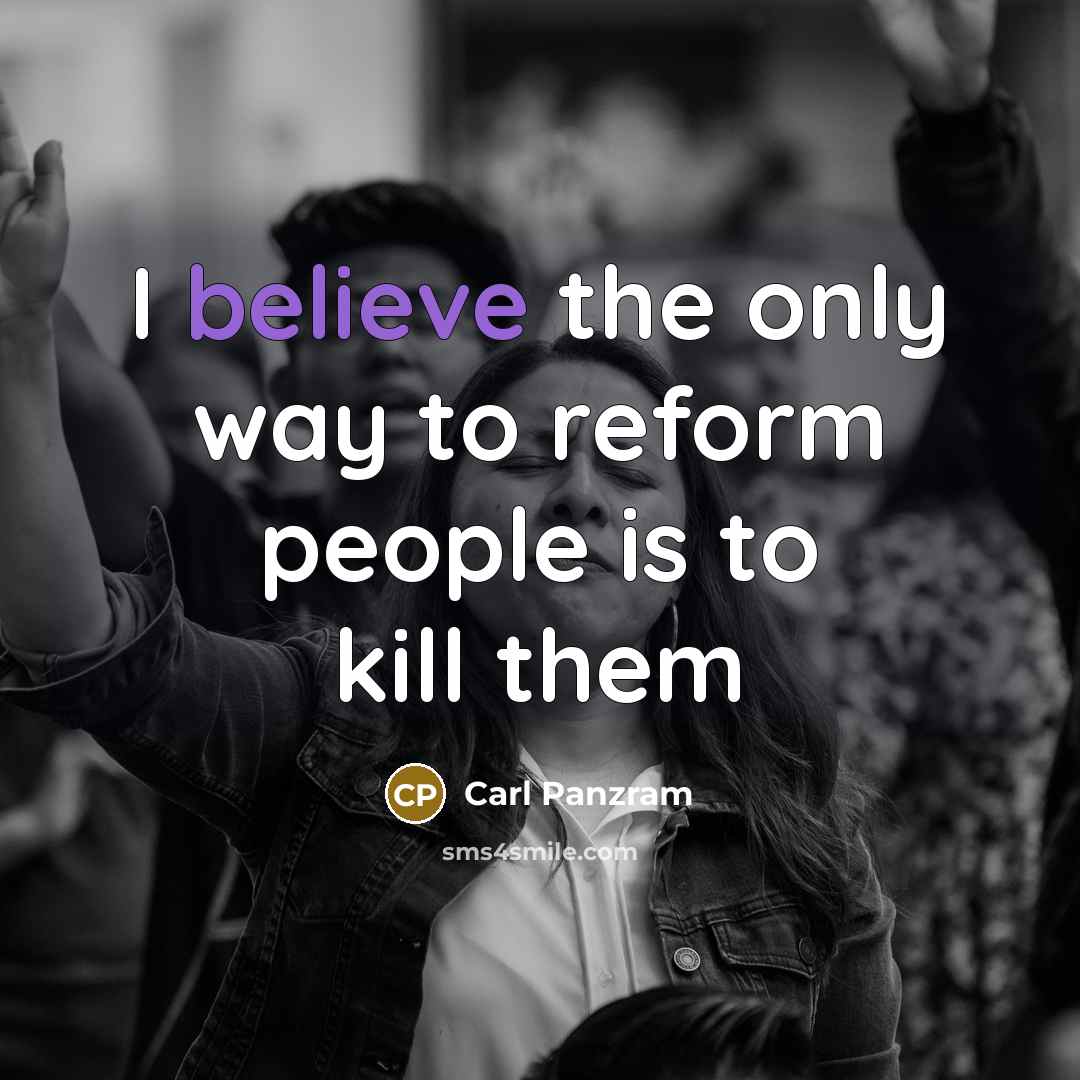 “I believe the only way to reform people is to…” quote by Carl Panzram