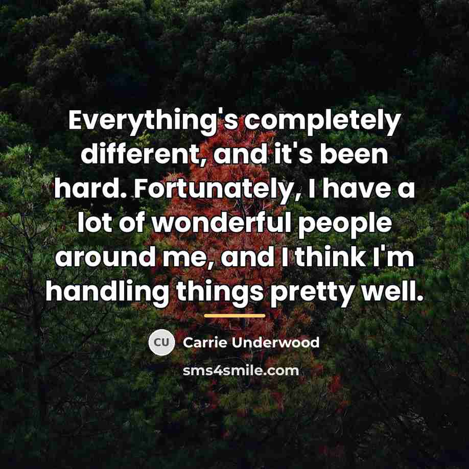 “Everything's completely different, and it's been hard. Fortunately, I have…” quote by Carrie Underwood