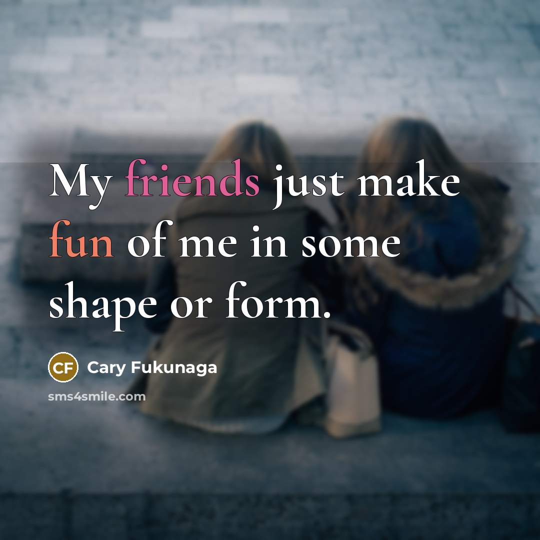 “My friends just make fun of me in some shape…” quote by Cary Fukunaga