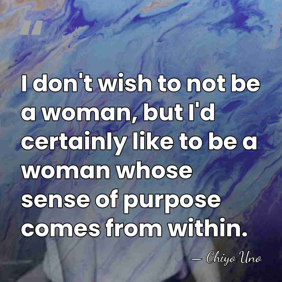 I don't wish to not be a woman, but I'd certainly like&hellip; - Chiyo Uno