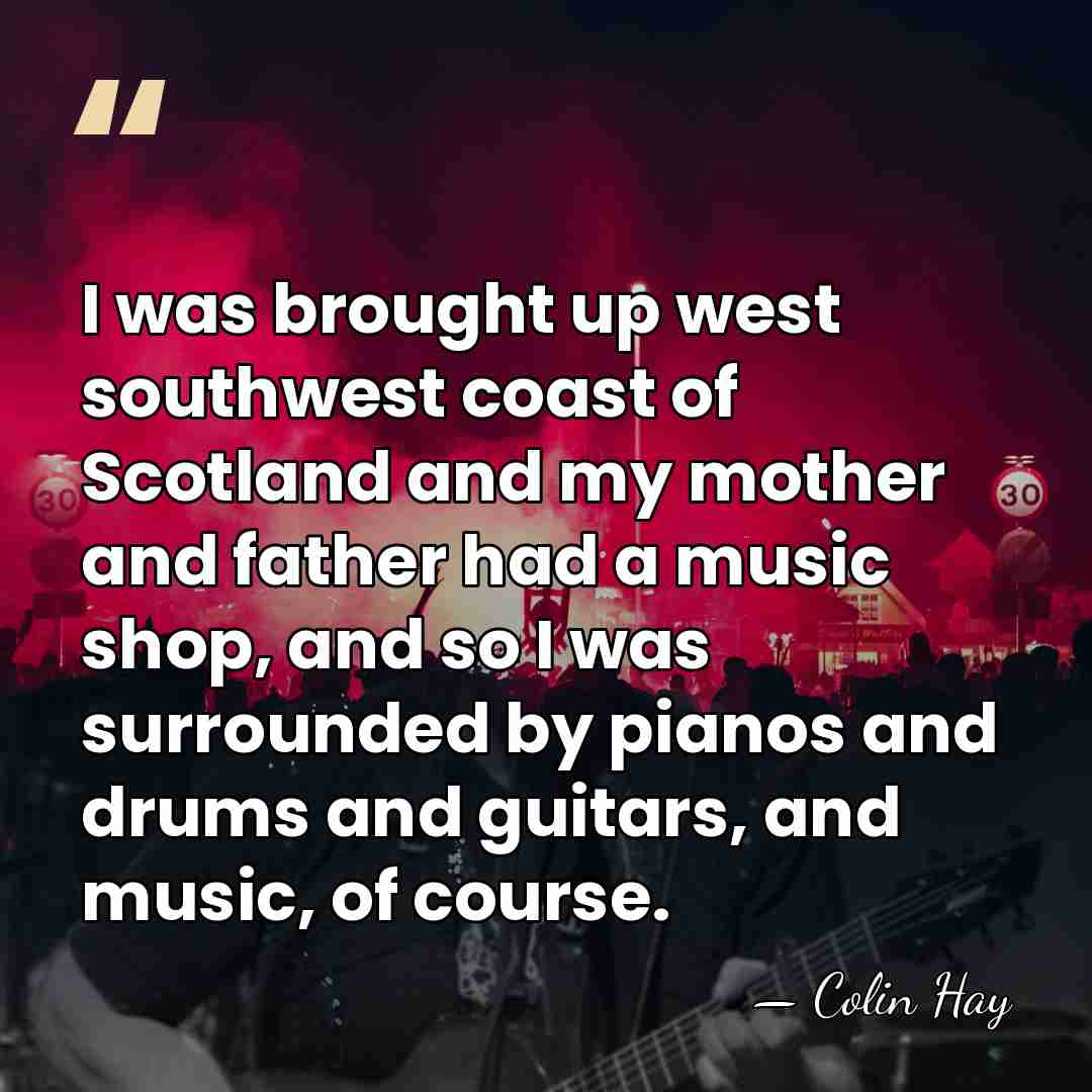 I was brought up west southwest coast of Scotland and my mother&hellip; - Colin Hay