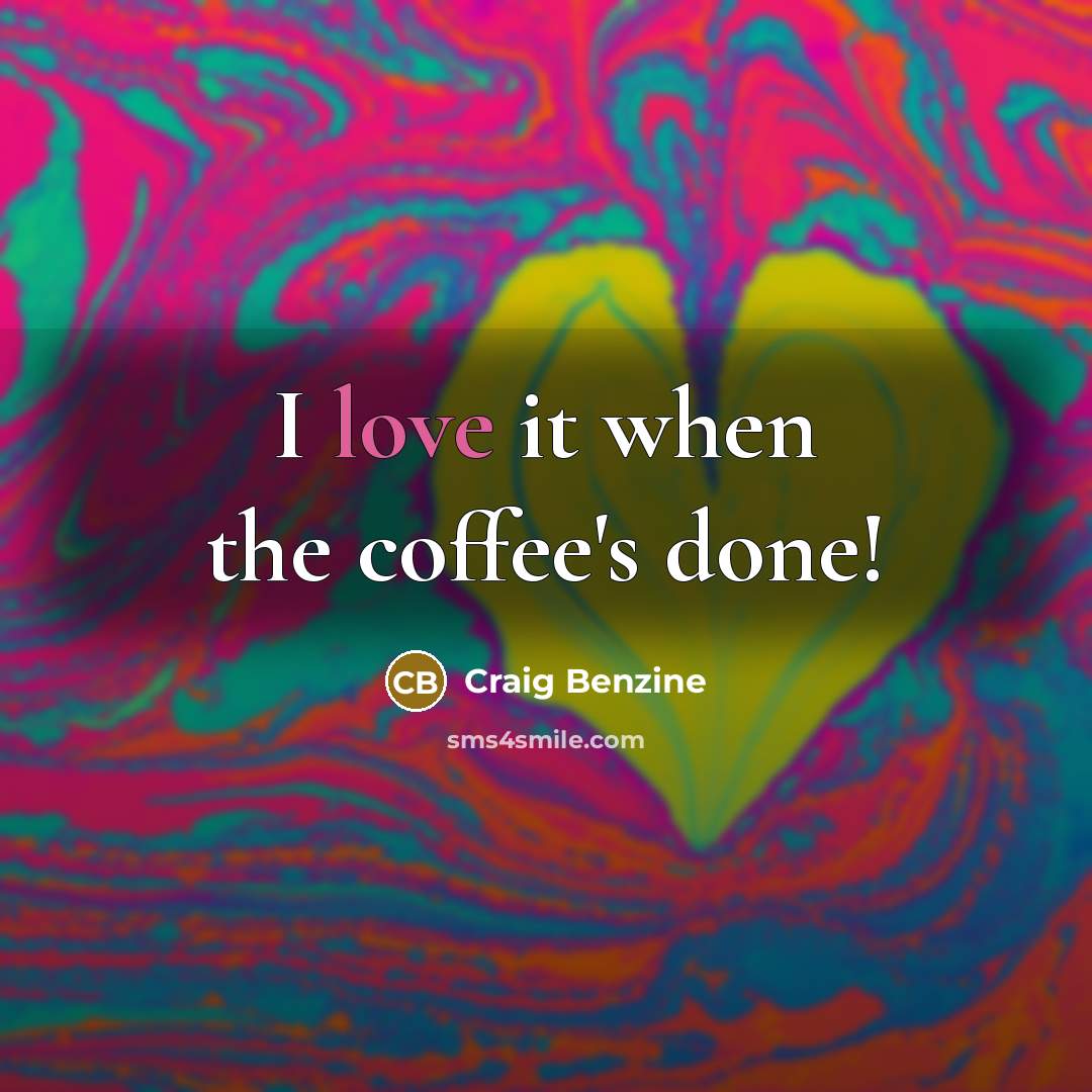 “I love it when the coffee's done!…” quote by Craig Benzine