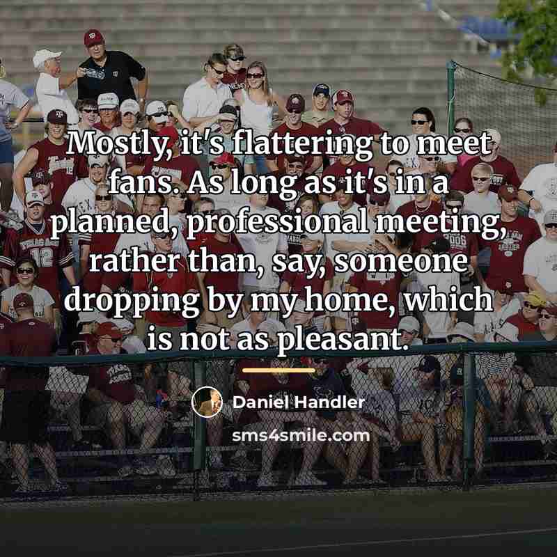 “Mostly, it's flattering to meet fans. As long as it's…” quote by Daniel Handler