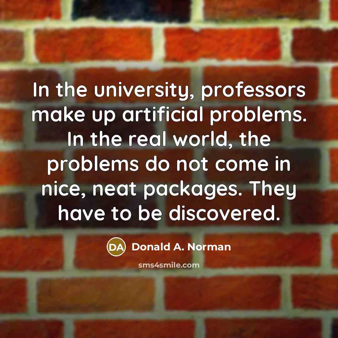 “In the university, professors make up artificial problems. In the…” quote by Donald A. Norman