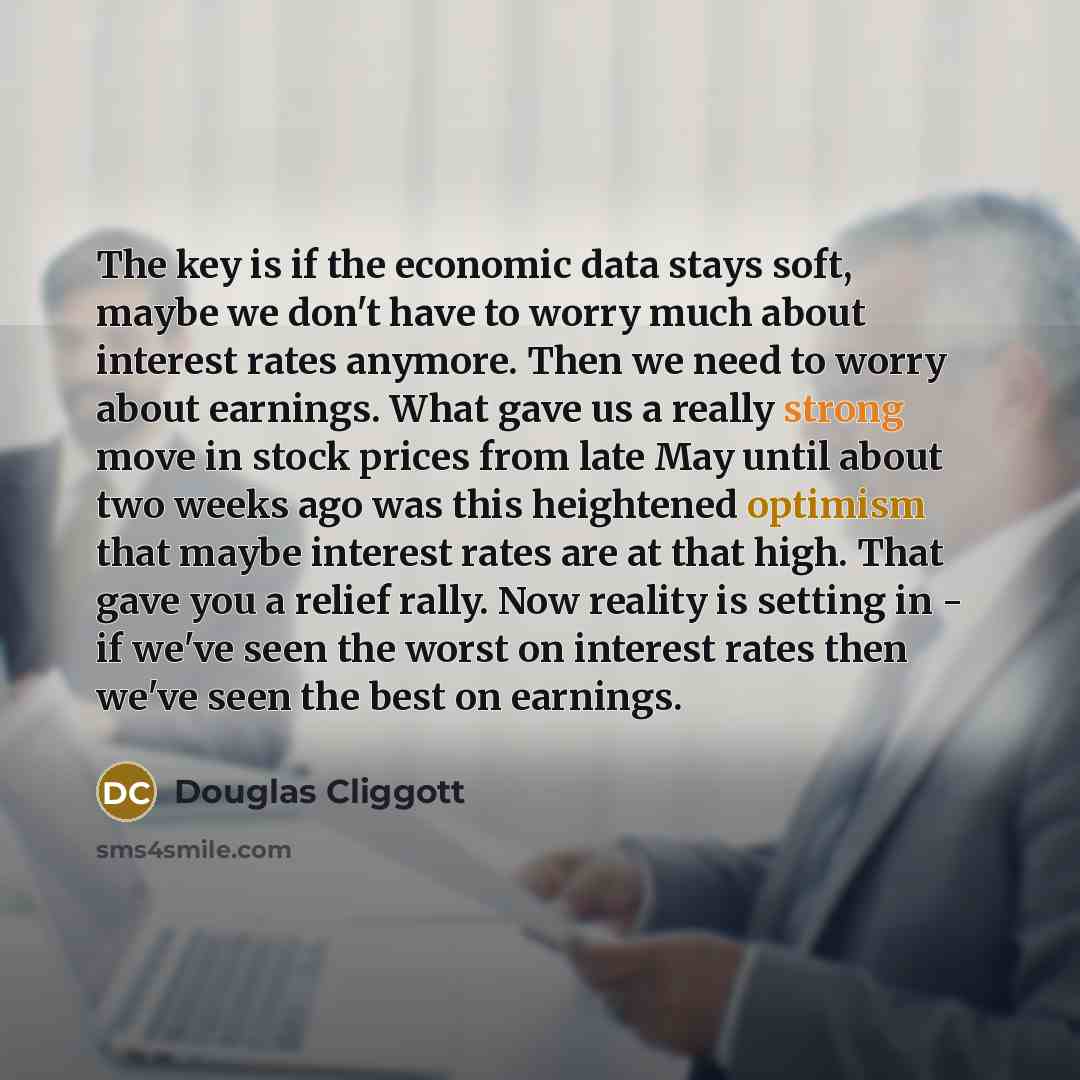 “The key is if the economic data stays soft, maybe we don't have to worry much about interest rates anymore. Then we need to worry about earnings. What gave us a really strong move in stock prices from late May until about two weeks ago was this heightened optimism that maybe interest rates are at…” quote by Douglas Cliggott