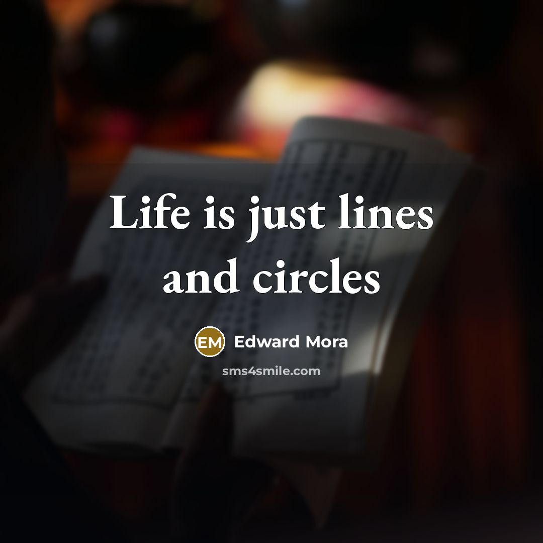 “Life is just lines and circles…” quote by Edward Mora