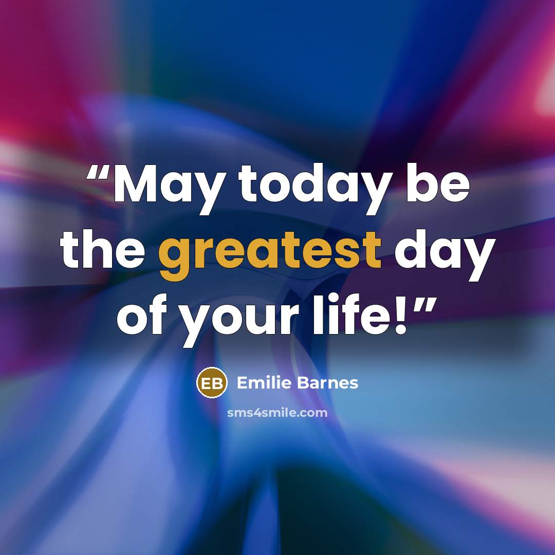 “May today be the greatest day of your life!” quote by Emilie Barnes