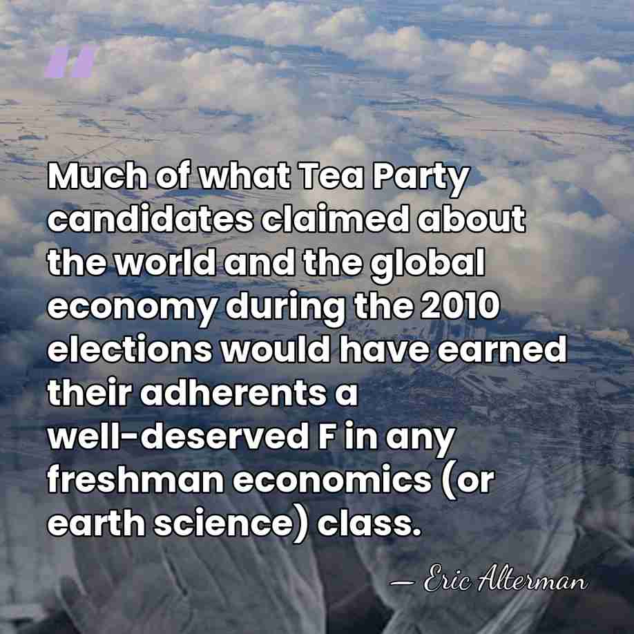 Much of what Tea Party candidates claimed about the world and the&hellip; - Eric Alterman