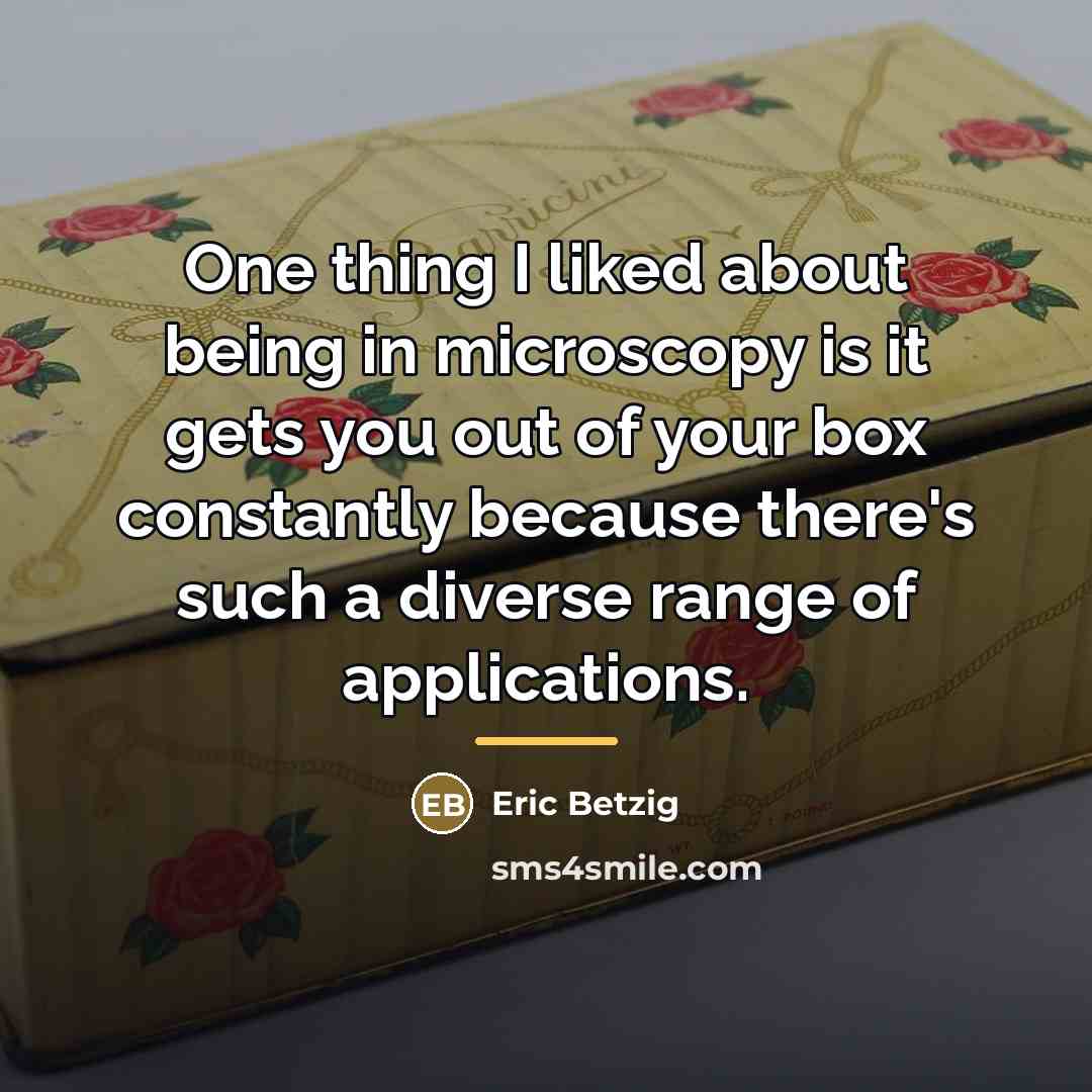 “One thing I liked about being in microscopy is it…” quote by Eric Betzig