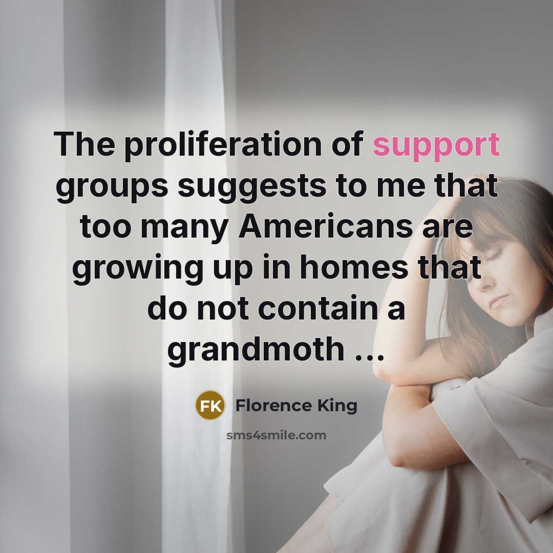 “The proliferation of support groups suggests to me that too…” quote by Florence King