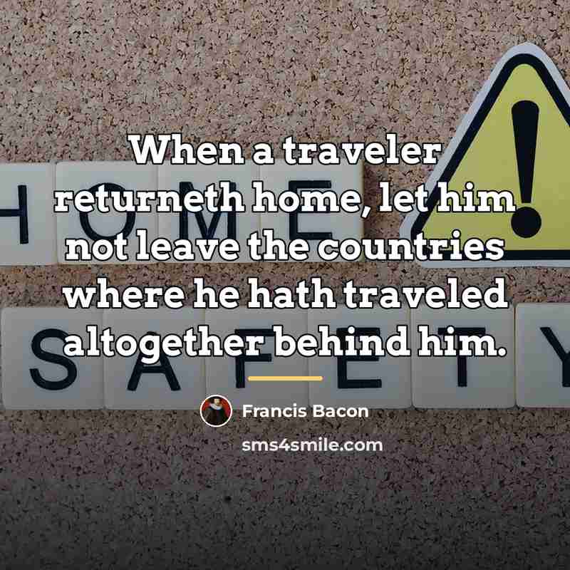 “When a traveler returneth home, let him not leave the…” quote by Francis Bacon