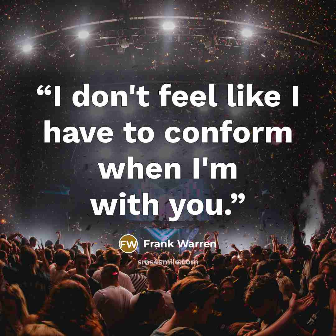 “I don't feel like I have to conform when I'm with you.” quote by Frank Warren