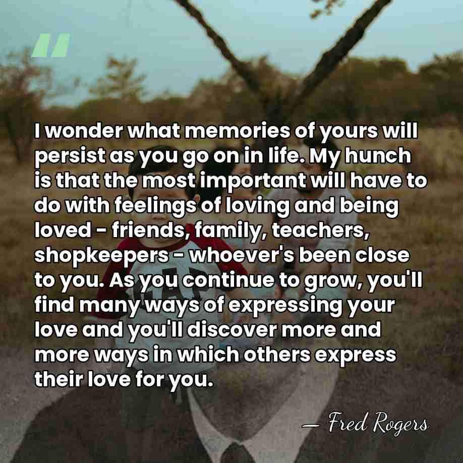 I wonder what memories of yours will persist as you go on&hellip; - Fred Rogers