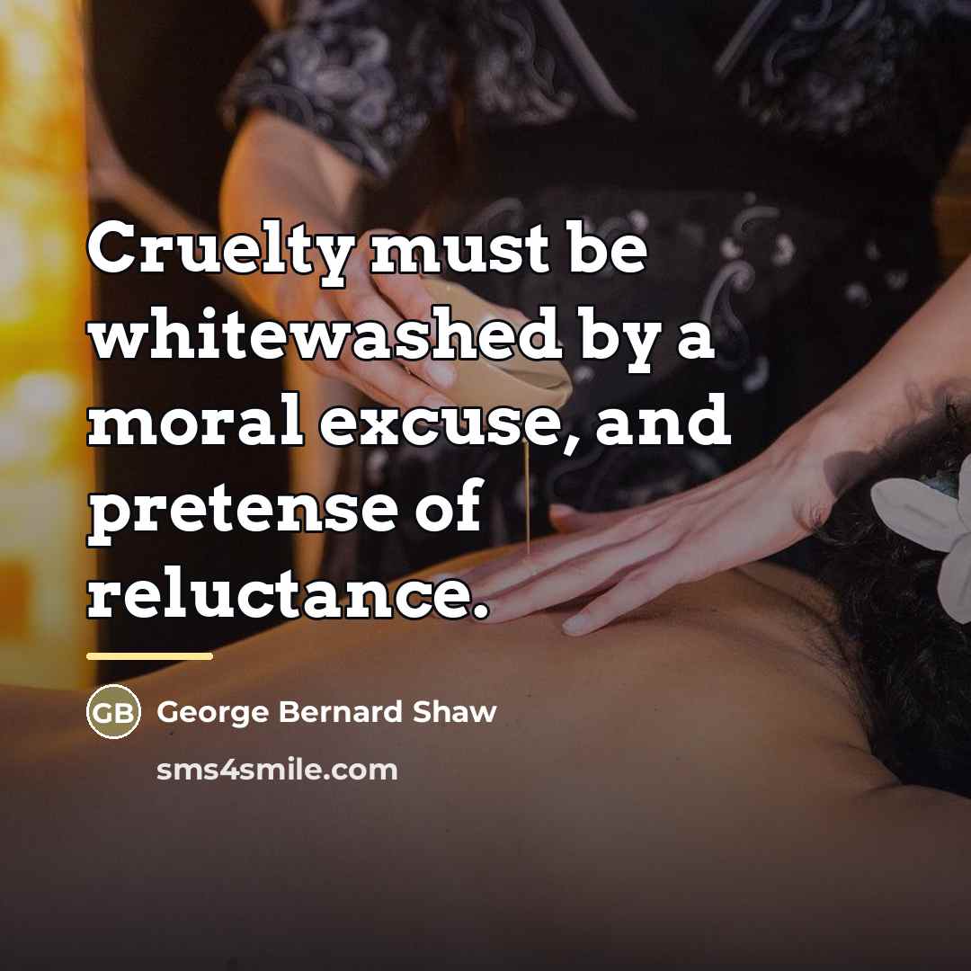 “Cruelty must be whitewashed by a moral excuse, and pretense…” quote by George Bernard Shaw