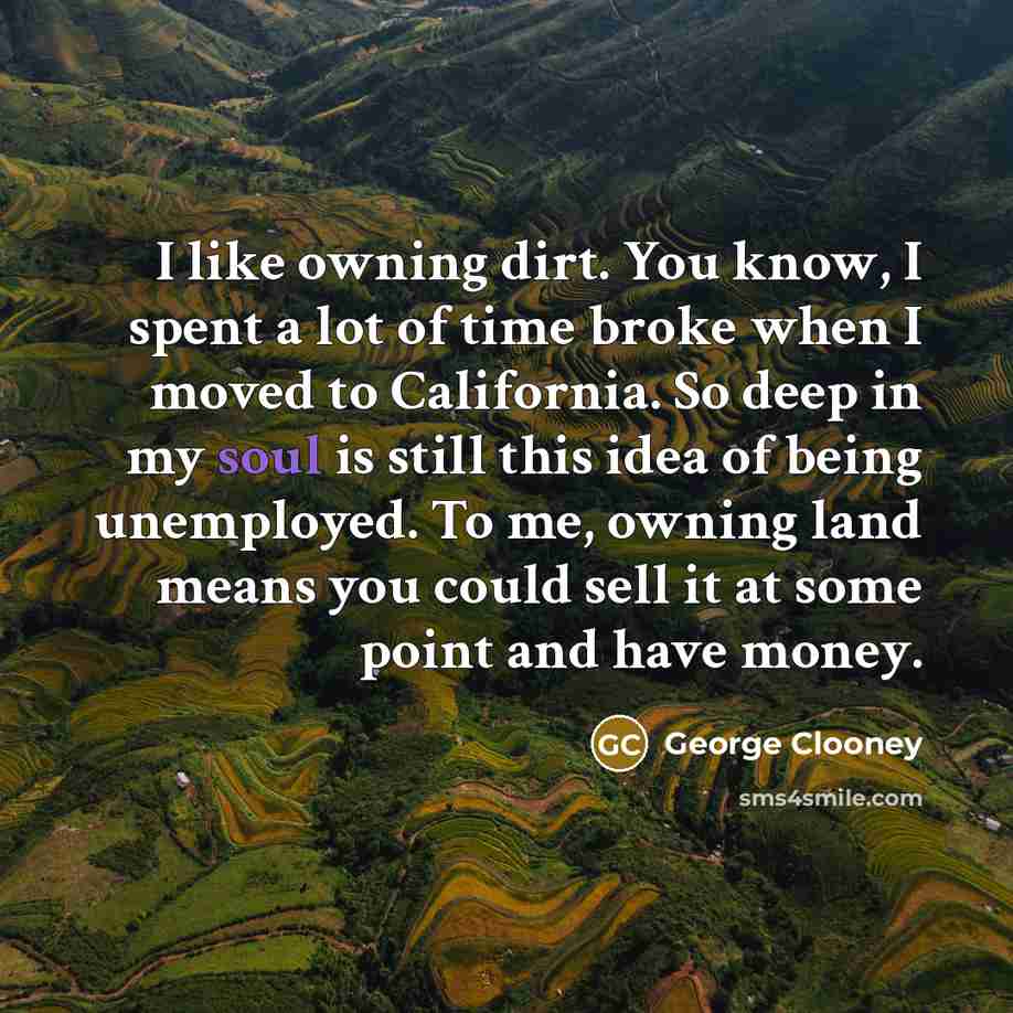 “I like owning dirt. You know, I spent a lot…” quote by George Clooney