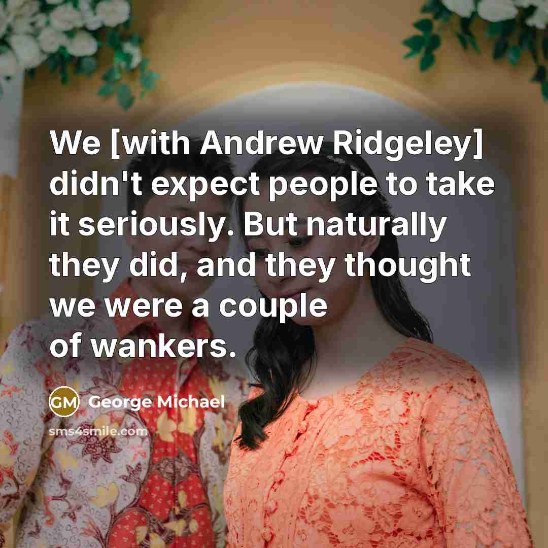 “We [with Andrew Ridgeley] didn't expect people to take it…” quote by George Michael