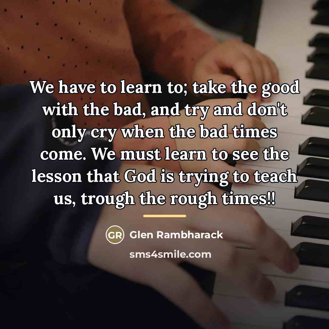 “We have to learn to; take the good with the…” quote by Glen Rambharack