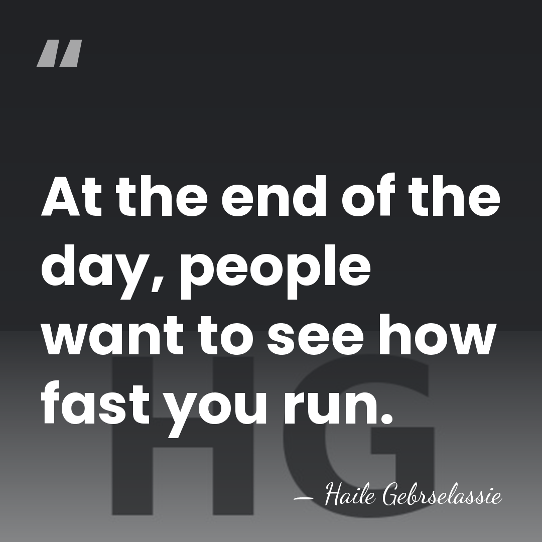 At the end of the day, people want to see how fast&hellip; - Haile Gebrselassie
