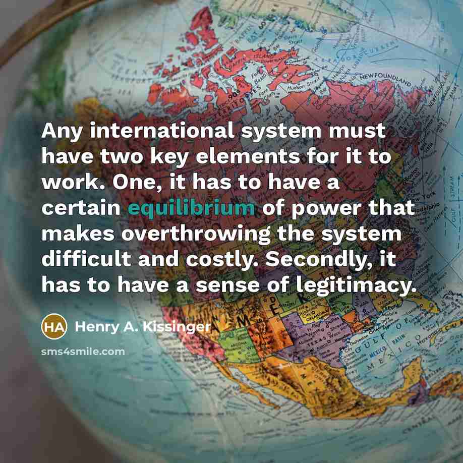 “Any international system must have two key elements for it…” quote by Henry A. Kissinger