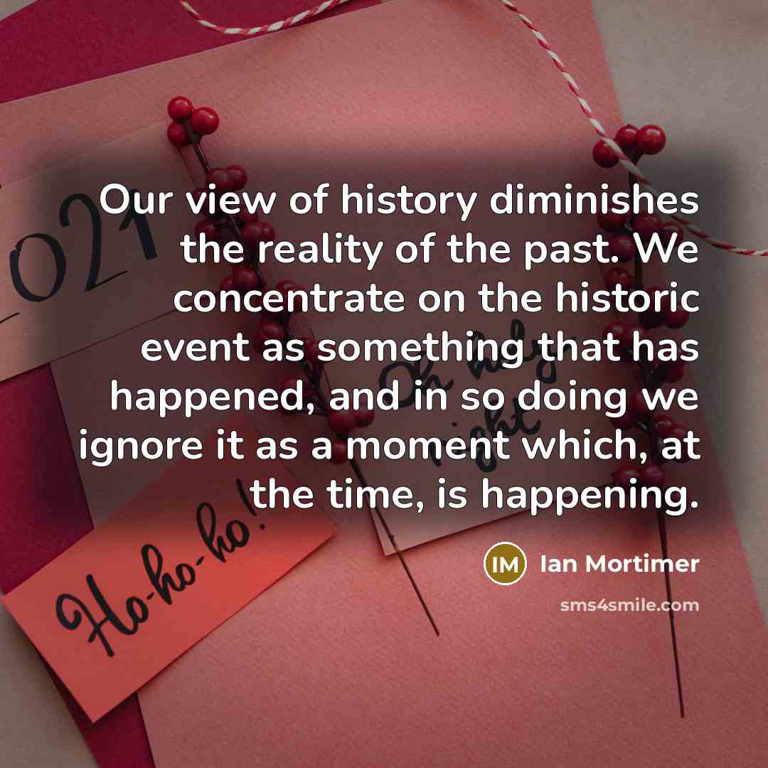 “Our view of history diminishes the reality of the past.…” quote by Ian Mortimer