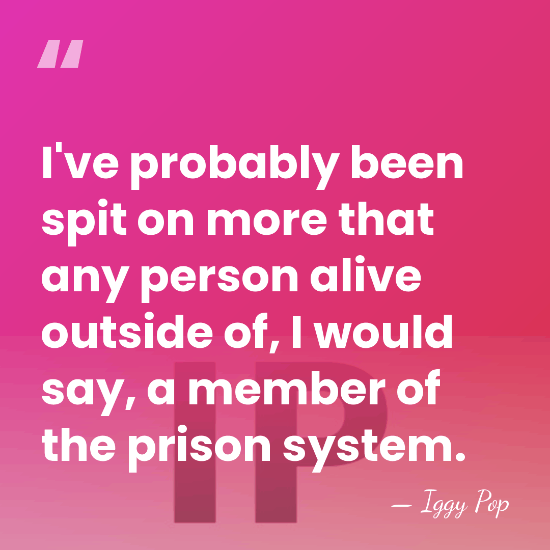 I've probably been spit on more that any person alive outside of,&hellip; - Iggy Pop