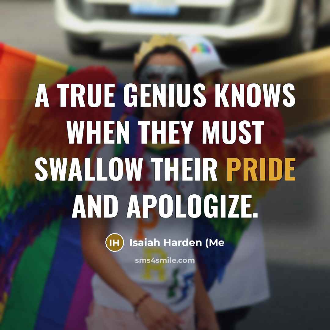 “A true genius knows when they must swallow their pride…” quote by Isaiah Harden (Me