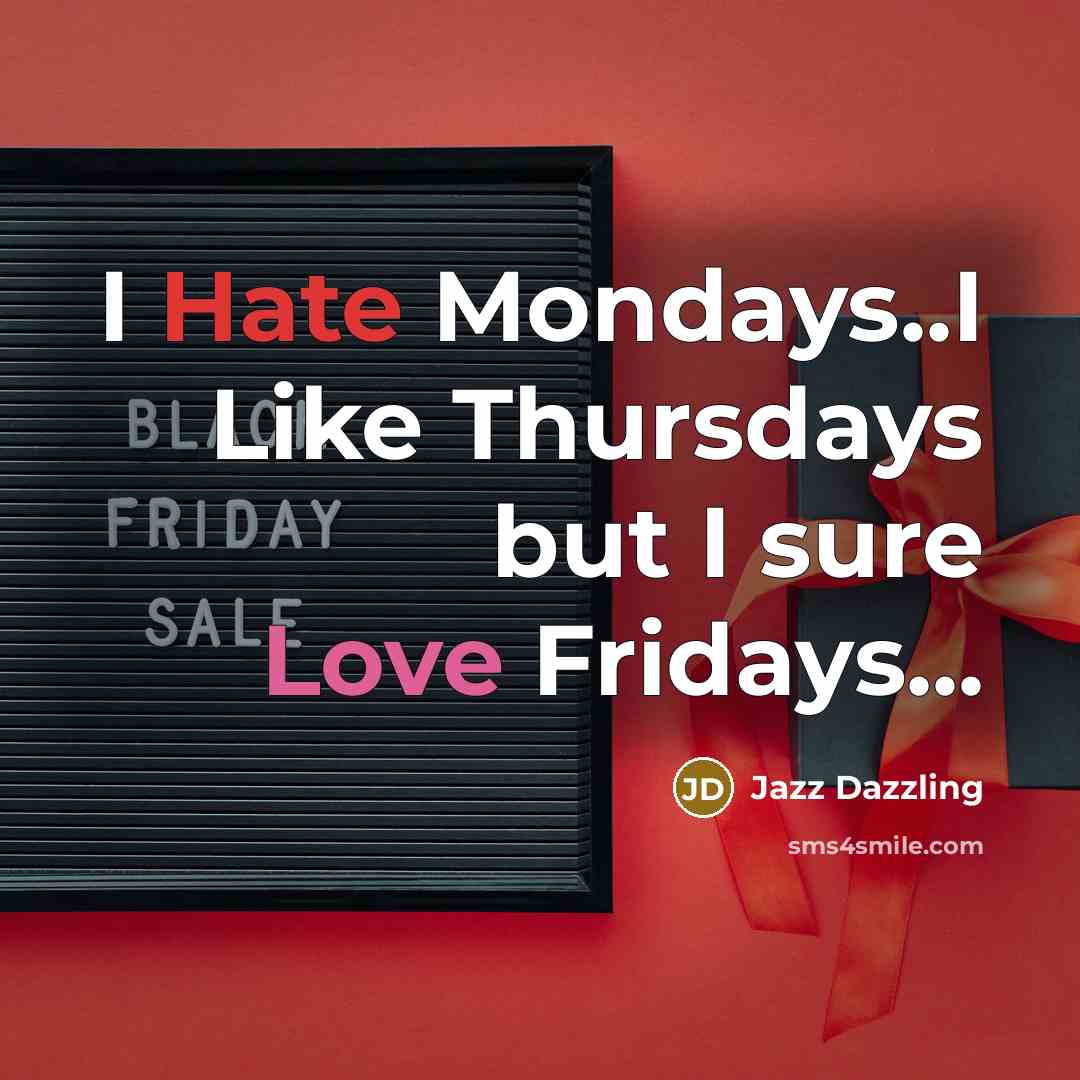 “I Hate Mondays..I Like Thursdays but I sure Love Fridays...…” quote by Jazz Dazzling