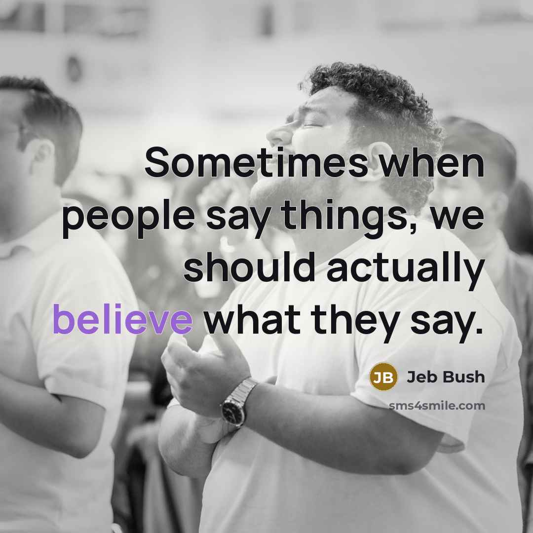 “Sometimes when people say things, we should actually believe what…” quote by Jeb Bush