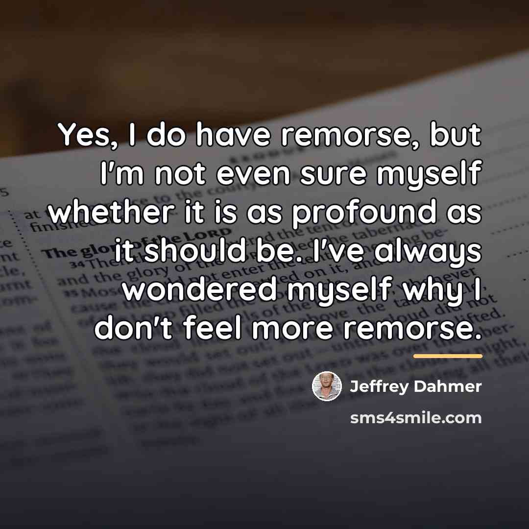 “Yes, I do have remorse, but I'm not even sure…” quote by Jeffrey Dahmer