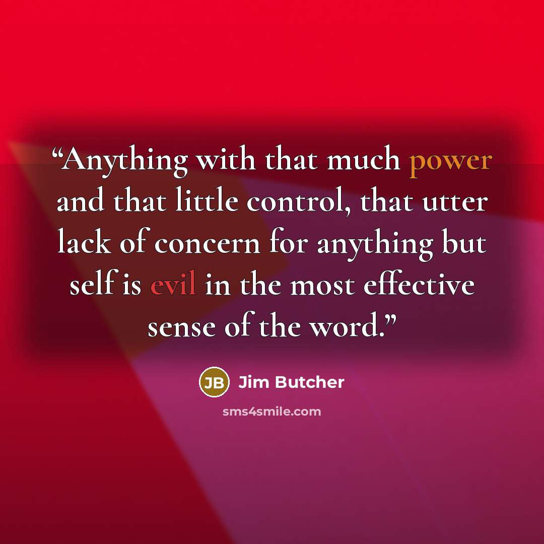 “Anything with that much power and that little control, that utter lack of concern for anything but self is evil in the most effective sense of the word.” quote by Jim Butcher