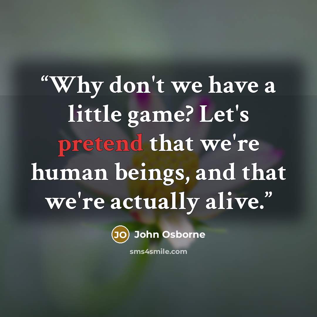 “Why don't we have a little game? Let's pretend that we're human beings, and that we're actually alive.” quote by John Osborne