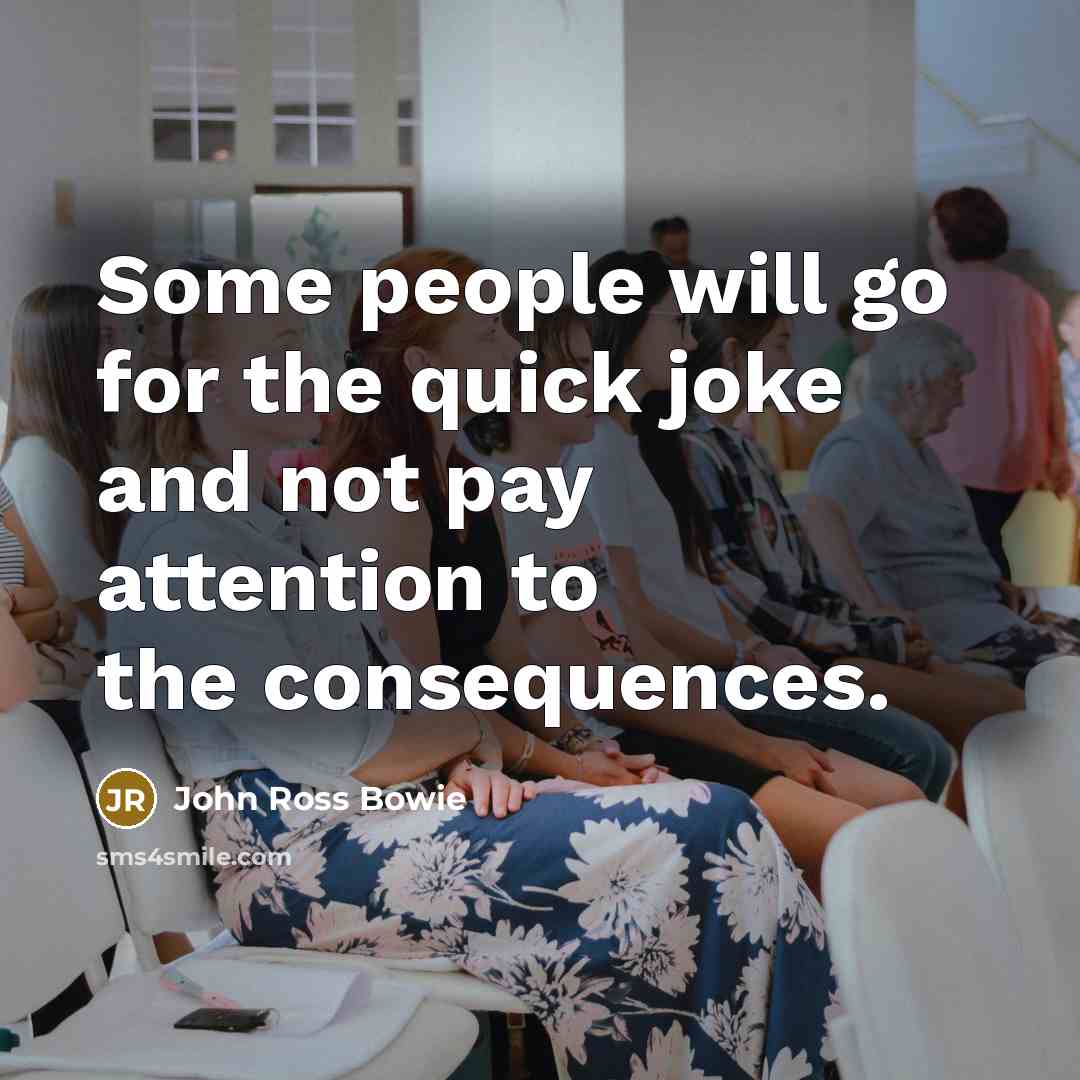 “Some people will go for the quick joke and not…” quote by John Ross Bowie