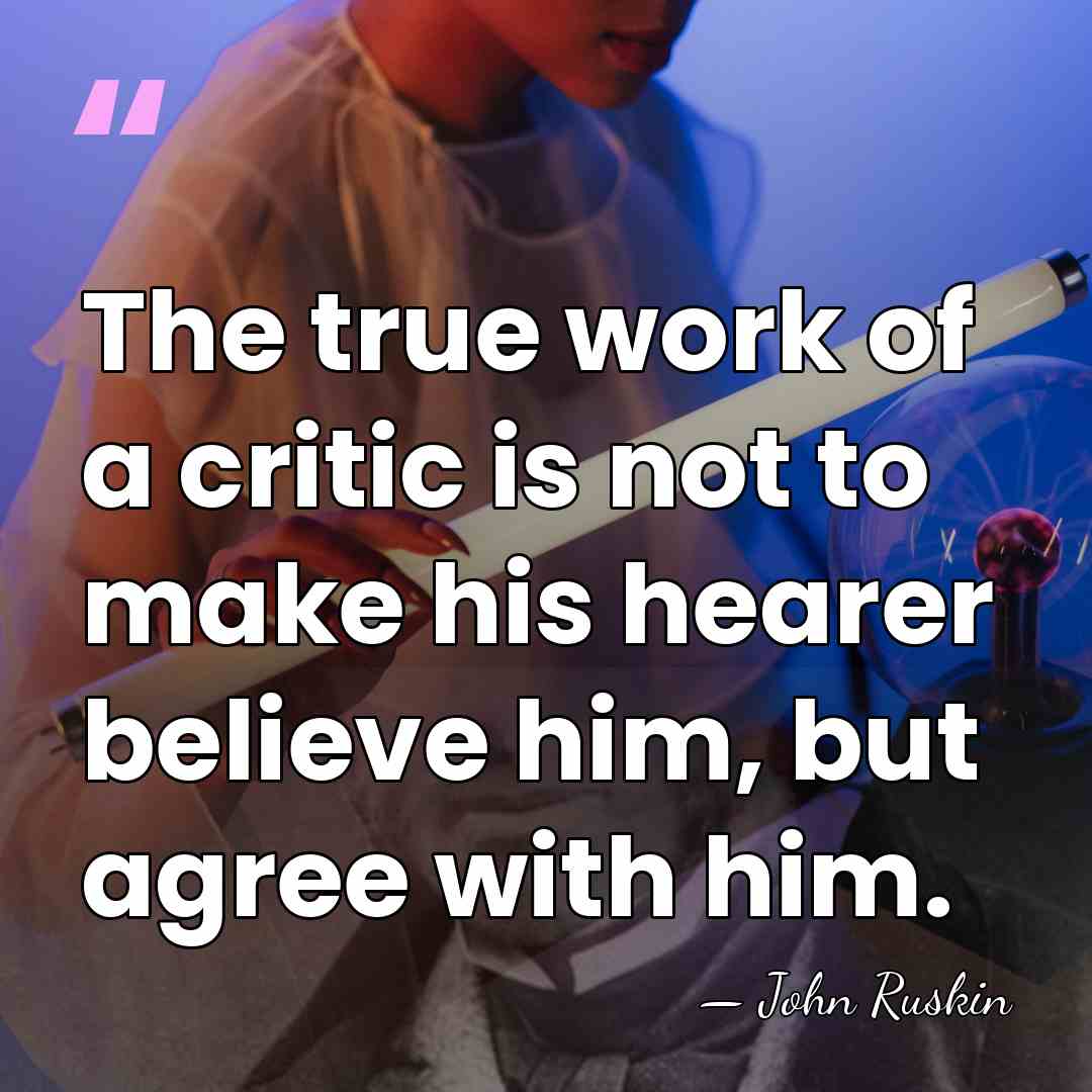 The true work of a critic is not to make his hearer&hellip; - John Ruskin