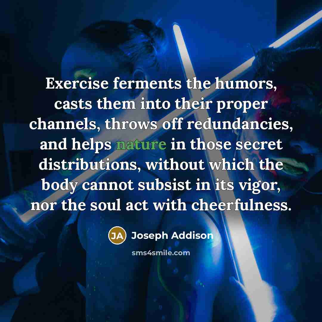 “Exercise ferments the humors, casts them into their proper channels,…” quote by Joseph Addison