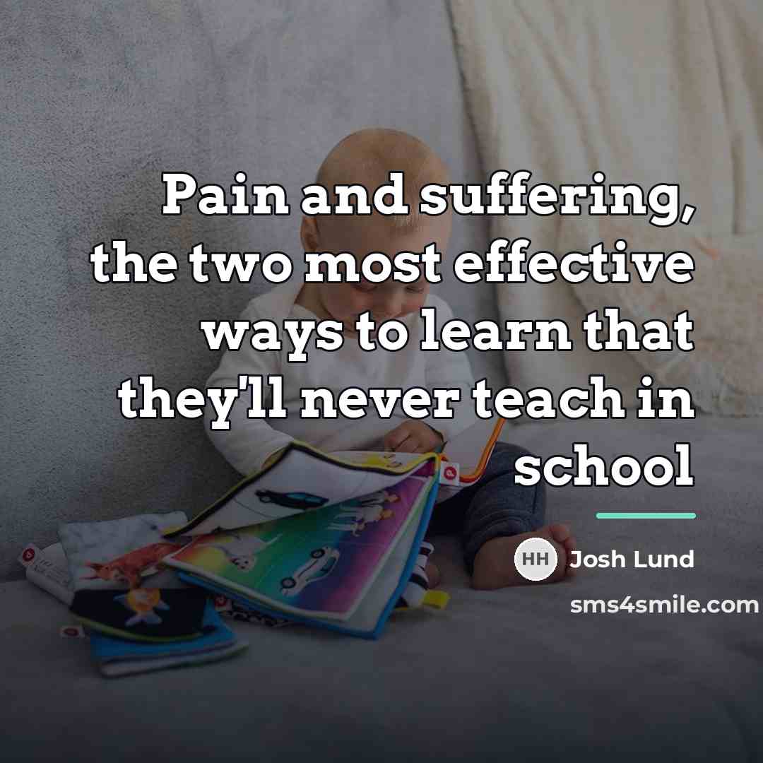 “Pain and suffering, the two most effective ways to learn…” quote by Josh Lund
