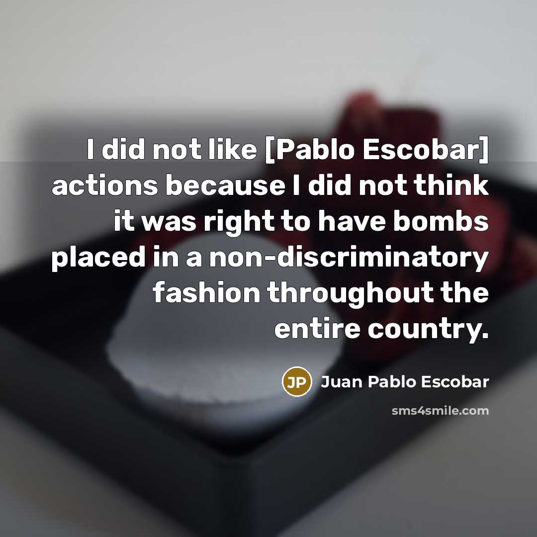 “I did not like [Pablo Escobar] actions because I did…” quote by Juan Pablo Escobar