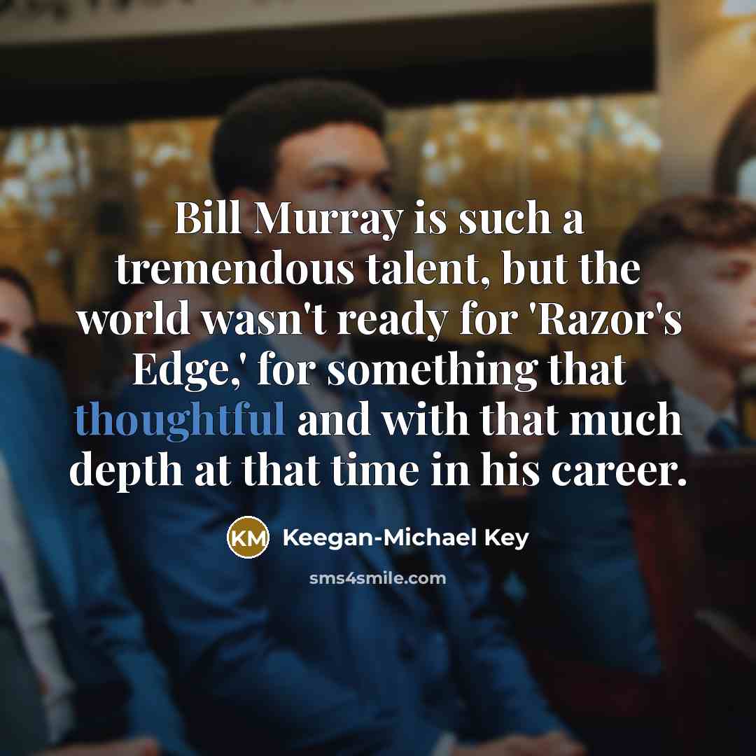 “Bill Murray is such a tremendous talent, but the world wasn't ready for 'Razor's Edge,' for something that thoughtful and with that much depth at that time in his career.” quote by Keegan-Michael Key
