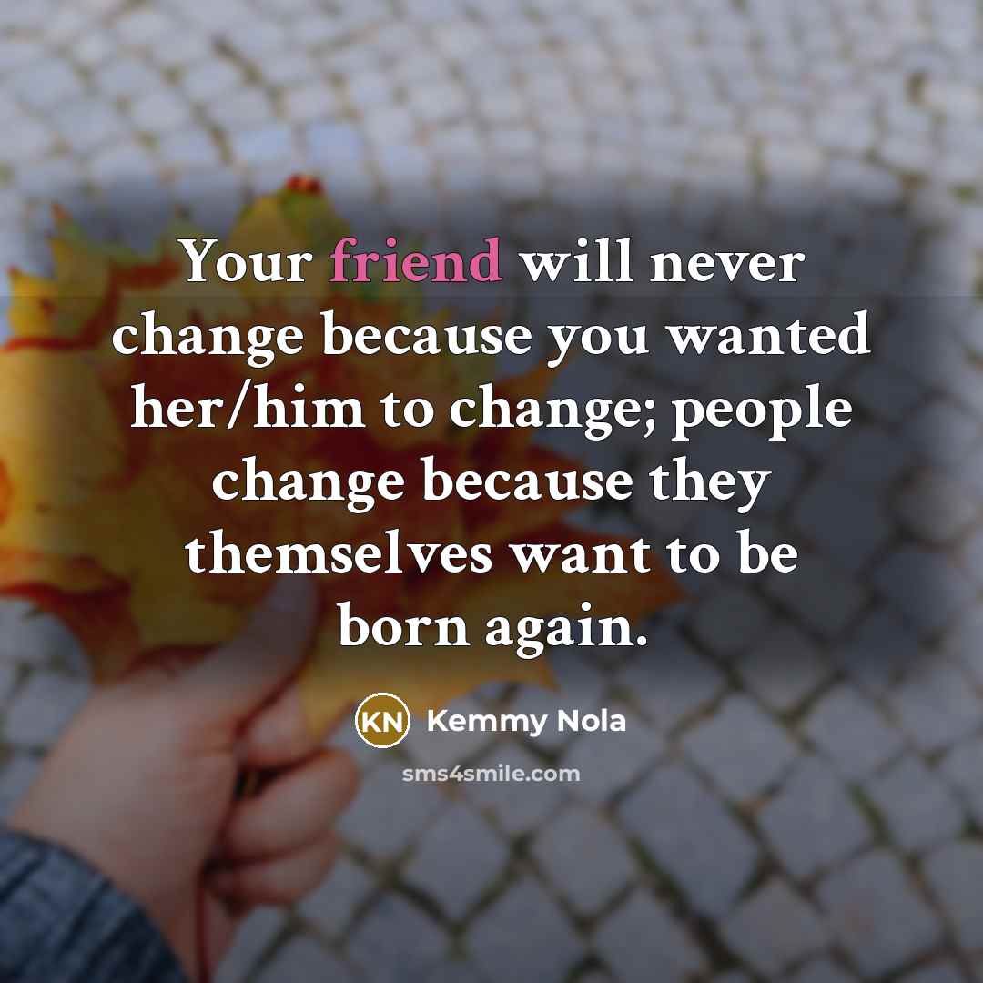 “Your friend will never change because you wanted her/him to…” quote by Kemmy Nola